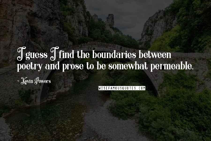 Kevin Powers quotes: I guess I find the boundaries between poetry and prose to be somewhat permeable.