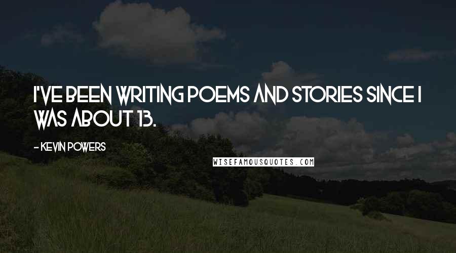 Kevin Powers quotes: I've been writing poems and stories since I was about 13.