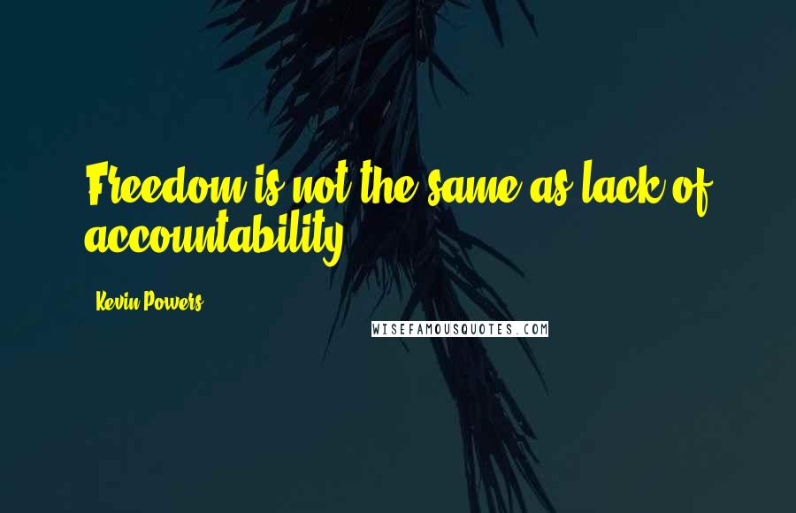 Kevin Powers quotes: Freedom is not the same as lack of accountability.