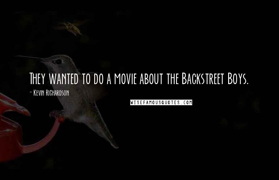 Kevin Richardson quotes: They wanted to do a movie about the Backstreet Boys.