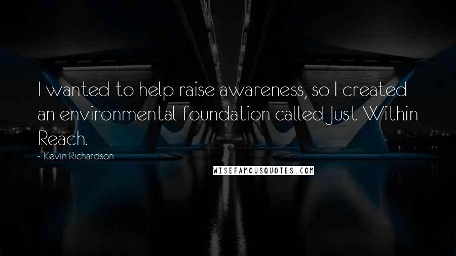 Kevin Richardson quotes: I wanted to help raise awareness, so I created an environmental foundation called Just Within Reach.