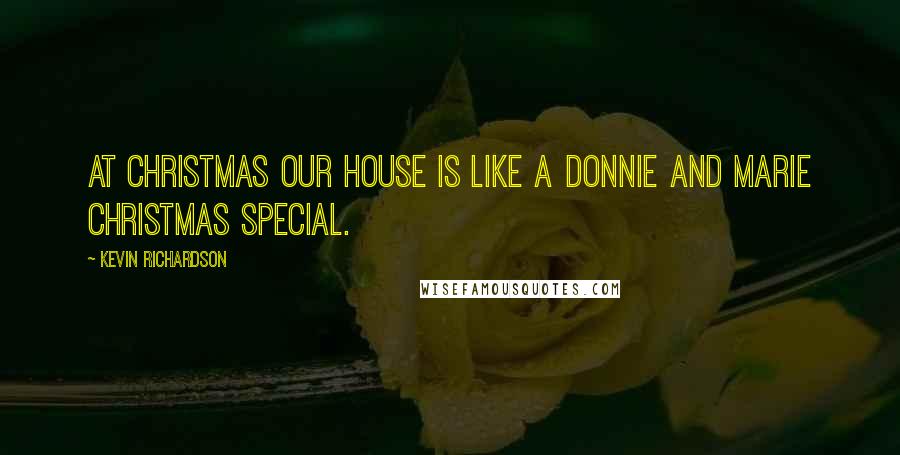 Kevin Richardson quotes: At Christmas our house is like a Donnie and Marie Christmas Special.