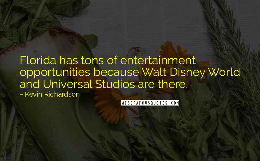 Kevin Richardson quotes: Florida has tons of entertainment opportunities because Walt Disney World and Universal Studios are there.