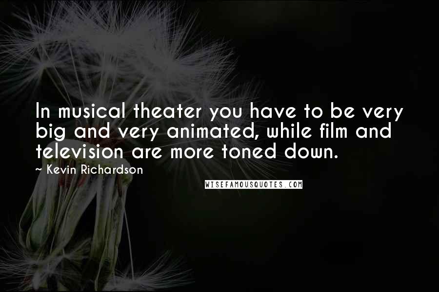 Kevin Richardson quotes: In musical theater you have to be very big and very animated, while film and television are more toned down.