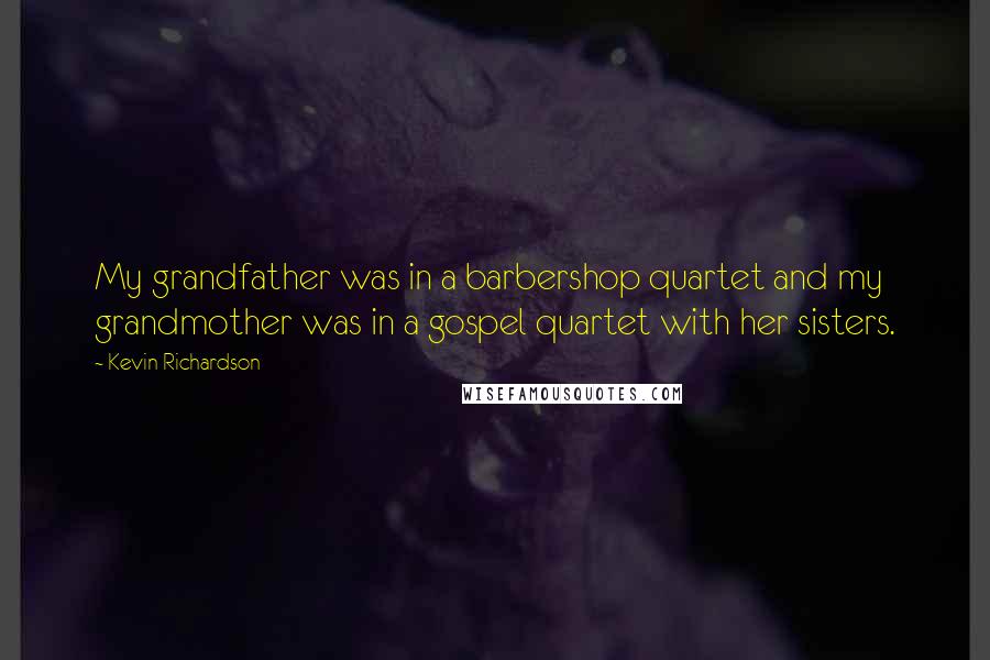 Kevin Richardson quotes: My grandfather was in a barbershop quartet and my grandmother was in a gospel quartet with her sisters.