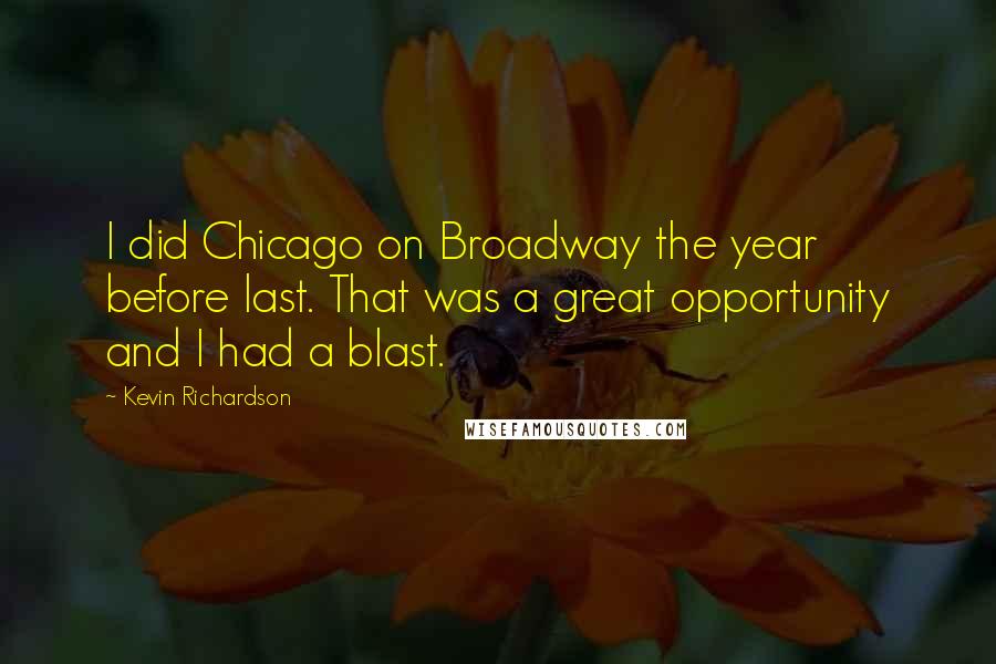 Kevin Richardson quotes: I did Chicago on Broadway the year before last. That was a great opportunity and I had a blast.