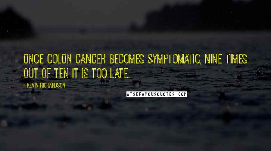 Kevin Richardson quotes: Once colon cancer becomes symptomatic, nine times out of ten it is too late.