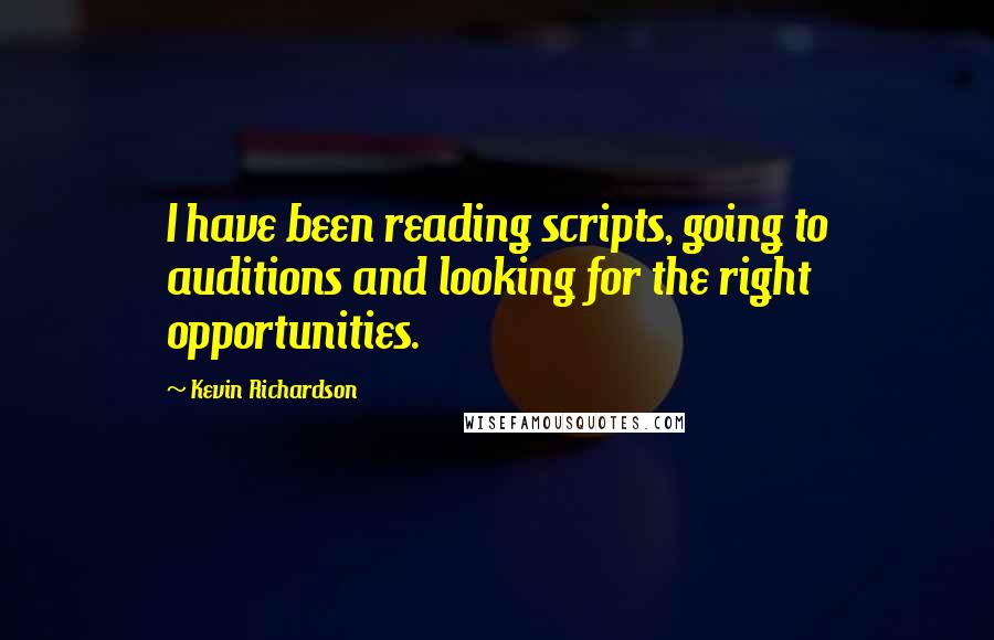 Kevin Richardson quotes: I have been reading scripts, going to auditions and looking for the right opportunities.