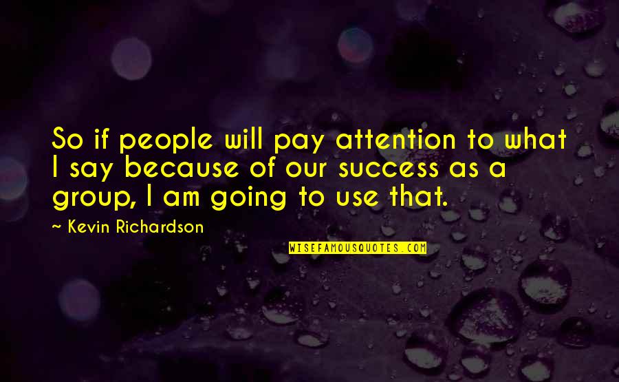 Kevin Richardson Quotes By Kevin Richardson: So if people will pay attention to what