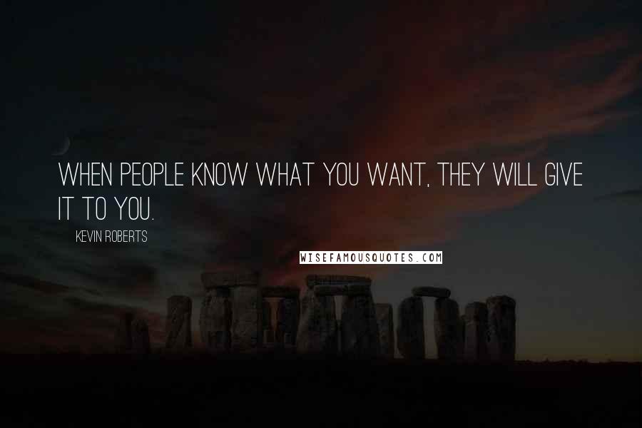 Kevin Roberts quotes: When people know what you want, they will give it to you.