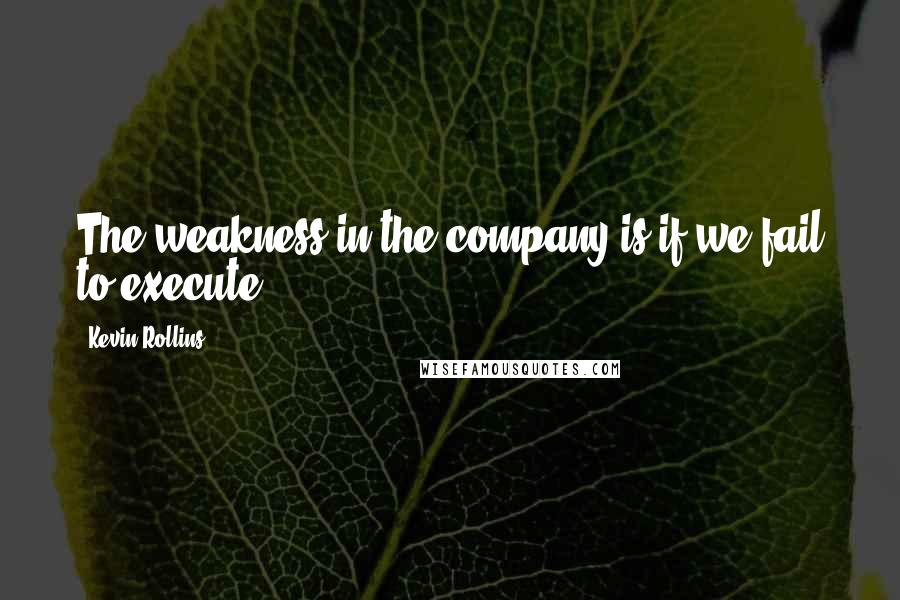 Kevin Rollins quotes: The weakness in the company is if we fail to execute.