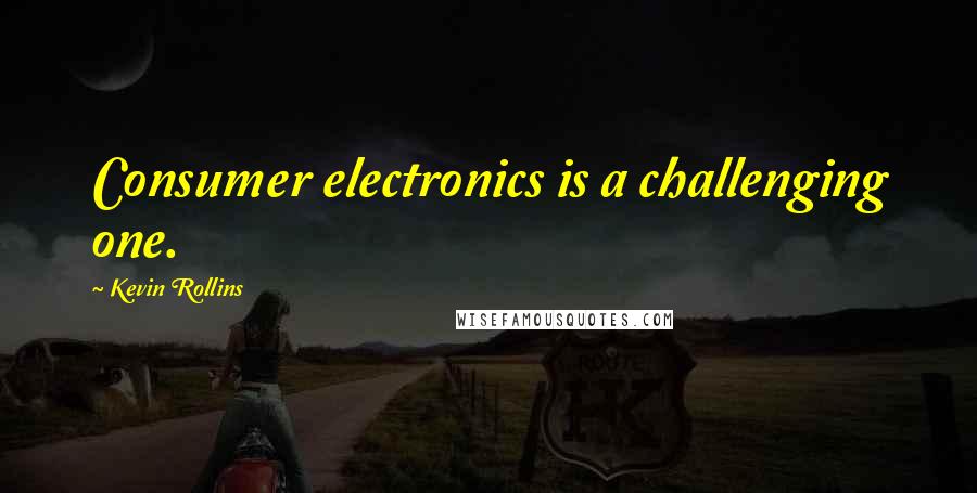 Kevin Rollins quotes: Consumer electronics is a challenging one.