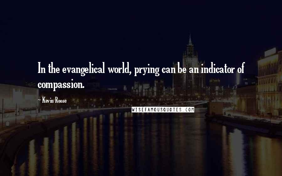 Kevin Roose quotes: In the evangelical world, prying can be an indicator of compassion.