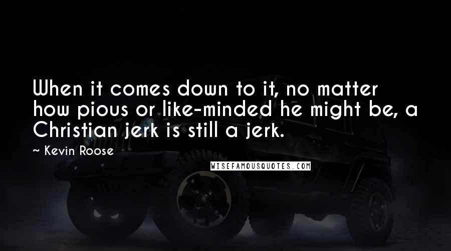 Kevin Roose quotes: When it comes down to it, no matter how pious or like-minded he might be, a Christian jerk is still a jerk.