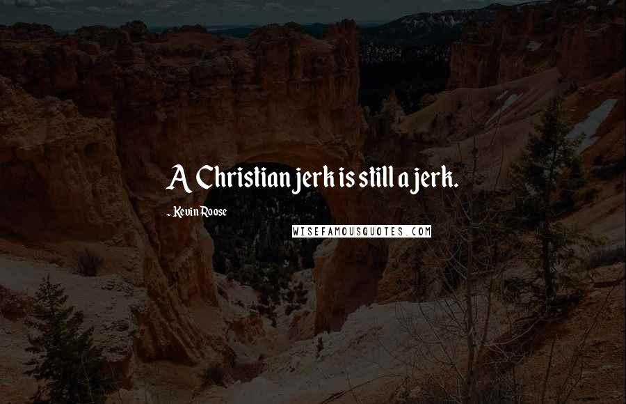 Kevin Roose quotes: A Christian jerk is still a jerk.