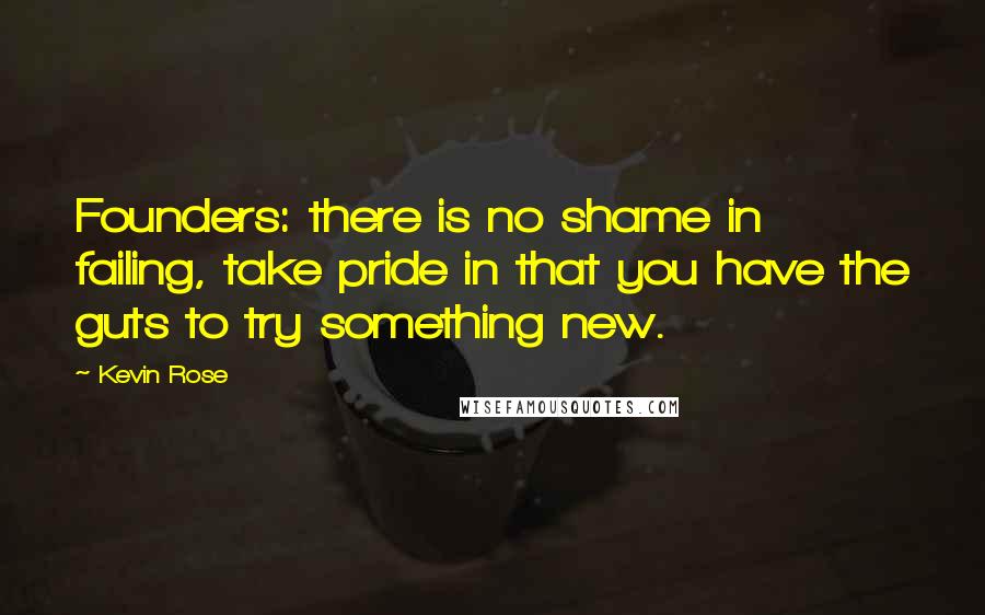 Kevin Rose quotes: Founders: there is no shame in failing, take pride in that you have the guts to try something new.