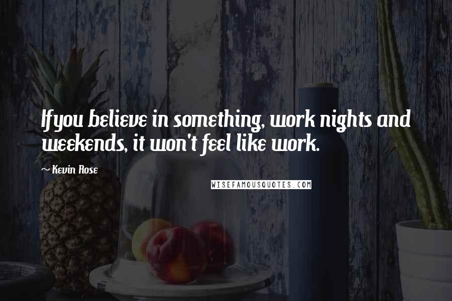Kevin Rose quotes: Ifyou believe in something, work nights and weekends, it won't feel like work.