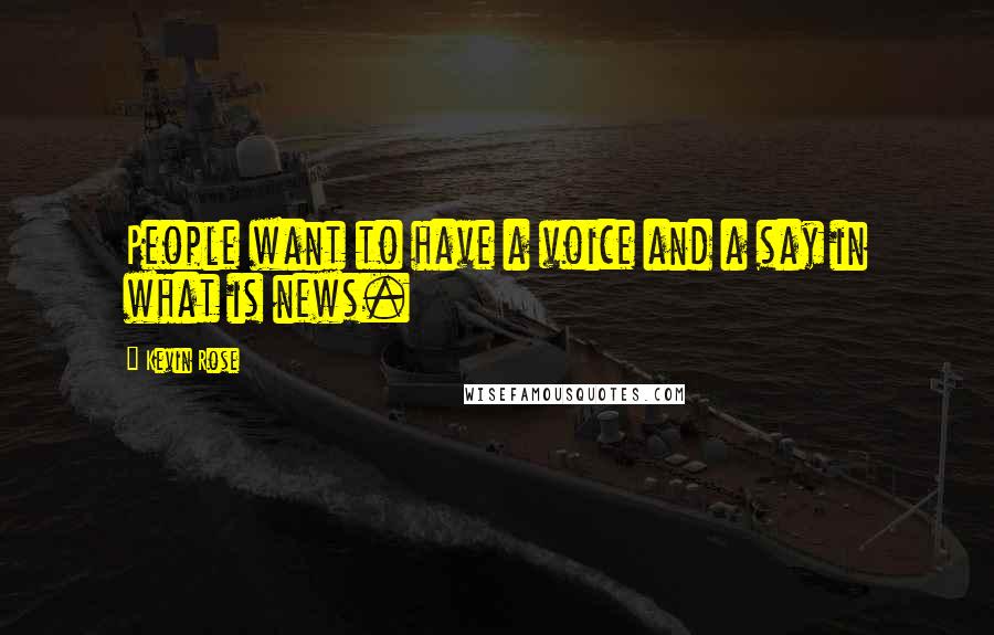 Kevin Rose quotes: People want to have a voice and a say in what is news.
