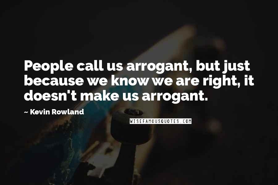 Kevin Rowland quotes: People call us arrogant, but just because we know we are right, it doesn't make us arrogant.