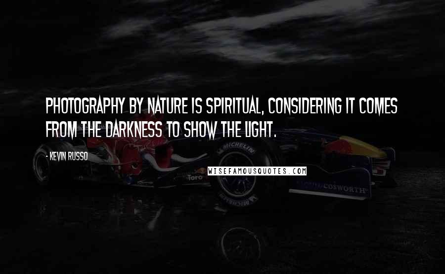 Kevin Russo quotes: Photography by nature is spiritual, considering it comes from the darkness to show the light.