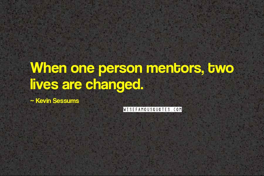 Kevin Sessums quotes: When one person mentors, two lives are changed.