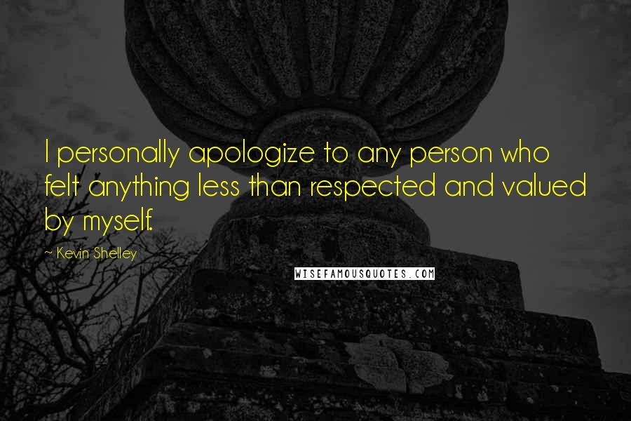 Kevin Shelley quotes: I personally apologize to any person who felt anything less than respected and valued by myself.
