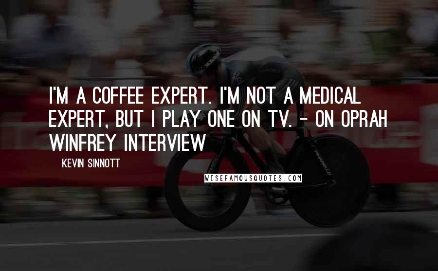 Kevin Sinnott quotes: I'm a coffee expert. I'm not a medical expert, but I play one on TV. - on Oprah Winfrey interview