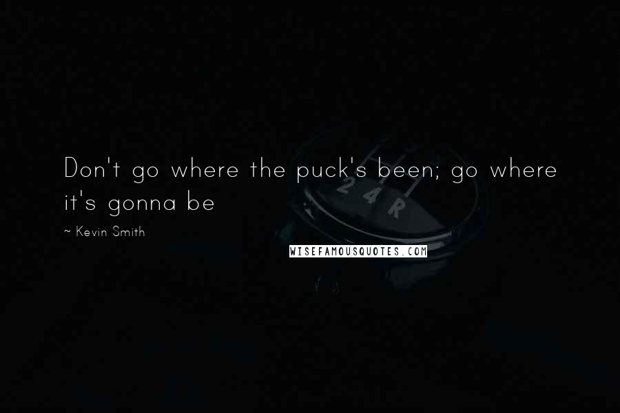 Kevin Smith quotes: Don't go where the puck's been; go where it's gonna be