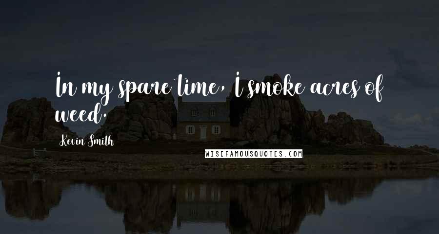 Kevin Smith quotes: In my spare time, I smoke acres of weed.