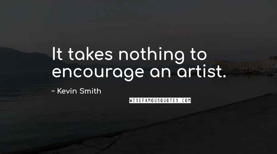 Kevin Smith quotes: It takes nothing to encourage an artist.