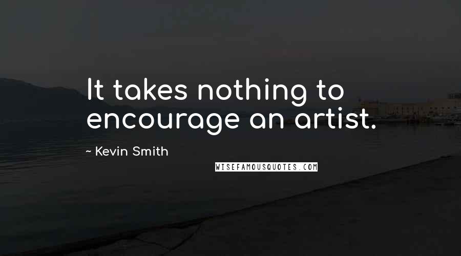 Kevin Smith quotes: It takes nothing to encourage an artist.