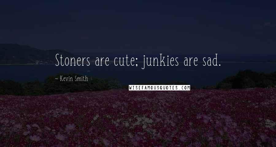 Kevin Smith quotes: Stoners are cute; junkies are sad.