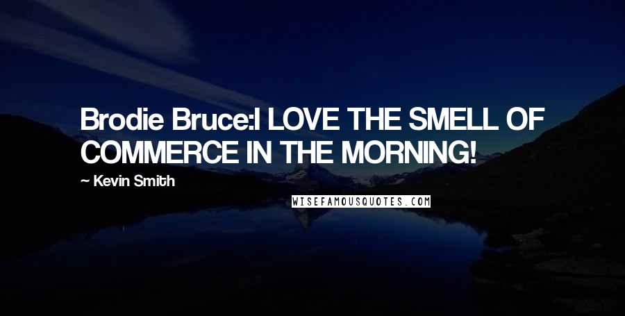 Kevin Smith quotes: Brodie Bruce:I LOVE THE SMELL OF COMMERCE IN THE MORNING!