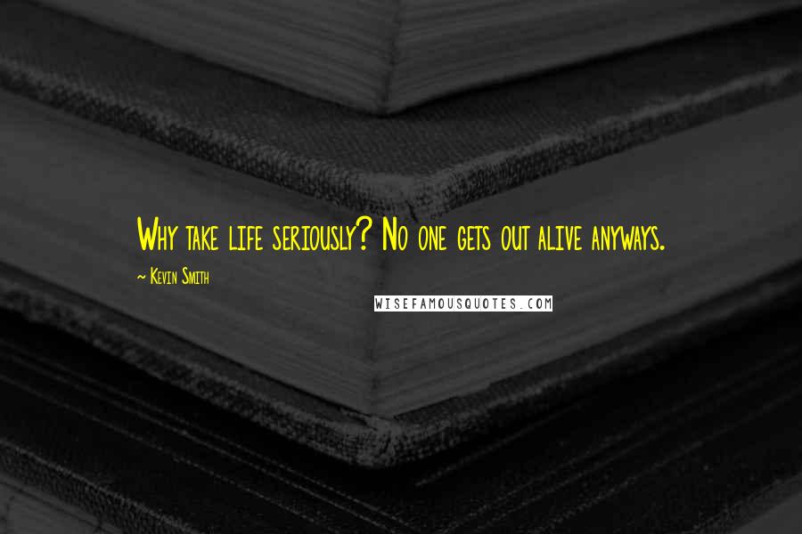 Kevin Smith quotes: Why take life seriously? No one gets out alive anyways.