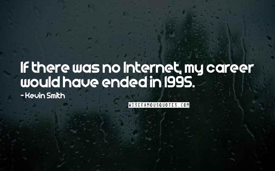 Kevin Smith quotes: If there was no Internet, my career would have ended in 1995.