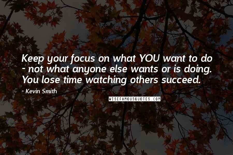 Kevin Smith quotes: Keep your focus on what YOU want to do - not what anyone else wants or is doing. You lose time watching others succeed. Kevin Smith quotes: Keep your focus on what YOU want to do - not what anyone else wants or is doing. You lose time watching others succeed.