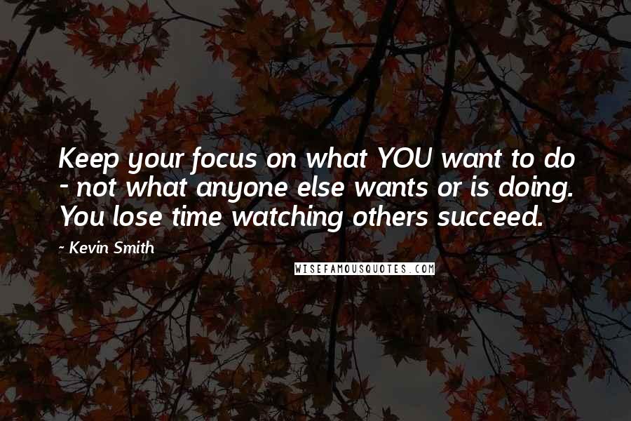 Kevin Smith quotes: Keep your focus on what YOU want to do - not what anyone else wants or is doing. You lose time watching others succeed.