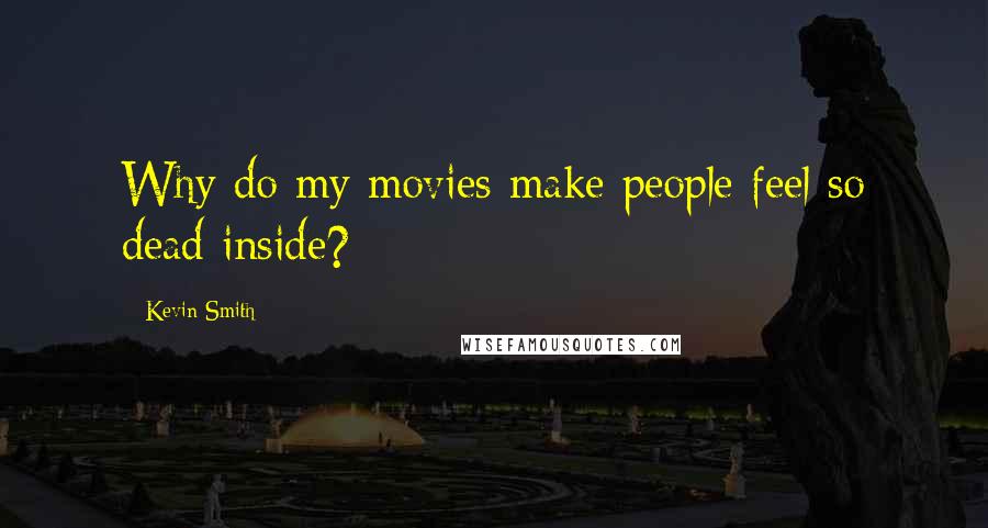 Kevin Smith quotes: Why do my movies make people feel so dead inside?