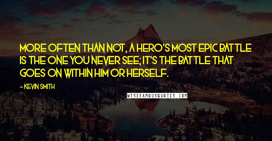 Kevin Smith quotes: More often than not, a hero's most epic battle is the one you never see; it's the battle that goes on within him or herself. Kevin Smith quotes: More often than not, a hero's most epic battle is the one you never see; it's the battle that goes on within him or herself.