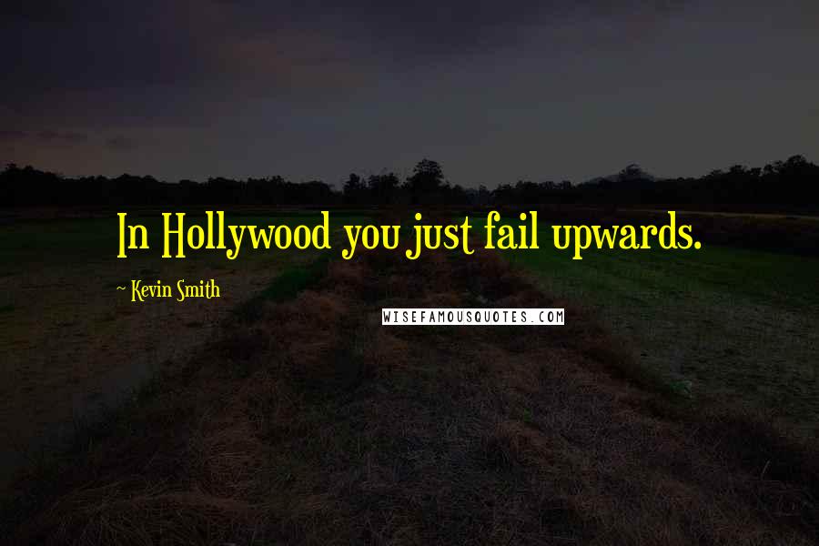 Kevin Smith quotes: In Hollywood you just fail upwards.