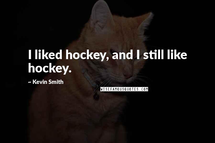 Kevin Smith quotes: I liked hockey, and I still like hockey.