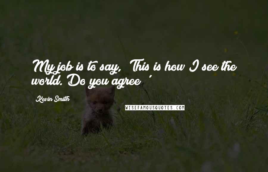 Kevin Smith quotes: My job is to say, 'This is how I see the world. Do you agree?'