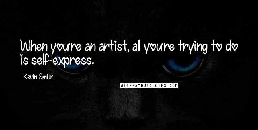 Kevin Smith quotes: When you're an artist, all you're trying to do is self-express.