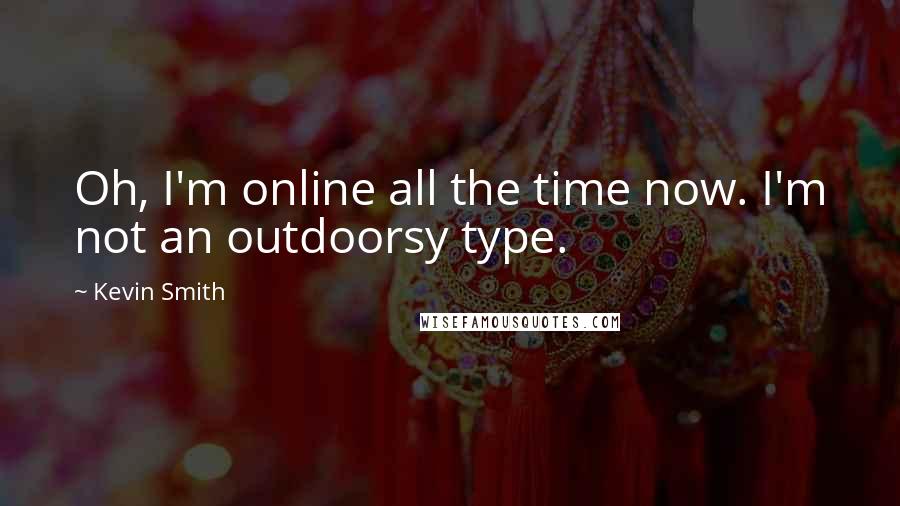 Kevin Smith quotes: Oh, I'm online all the time now. I'm not an outdoorsy type.