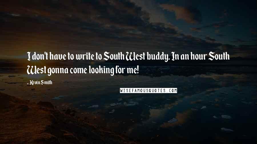 Kevin Smith quotes: I don't have to write to South West buddy. In an hour South West gonna come looking for me!