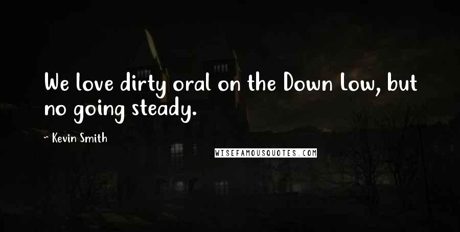 Kevin Smith quotes: We love dirty oral on the Down Low, but no going steady.