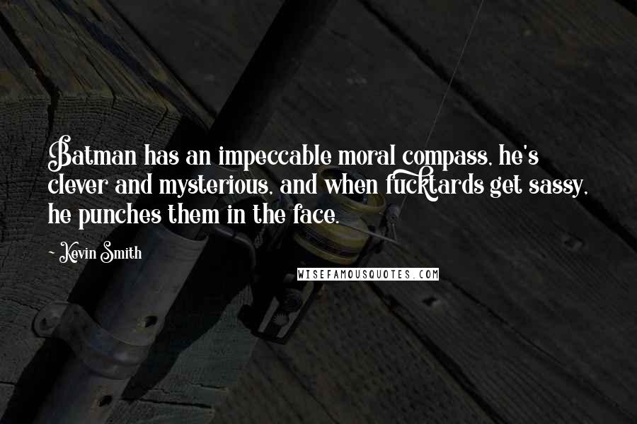 Kevin Smith quotes: Batman has an impeccable moral compass, he's clever and mysterious, and when fucktards get sassy, he punches them in the face. Kevin Smith quotes: Batman has an impeccable moral compass, he's clever and mysterious, and when fucktards get sassy, he punches them in the face.