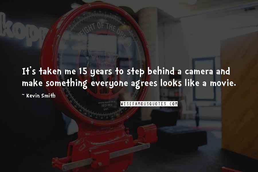 Kevin Smith quotes: It's taken me 15 years to step behind a camera and make something everyone agrees looks like a movie. Kevin Smith quotes: It's taken me 15 years to step behind a camera and make something everyone agrees looks like a movie.