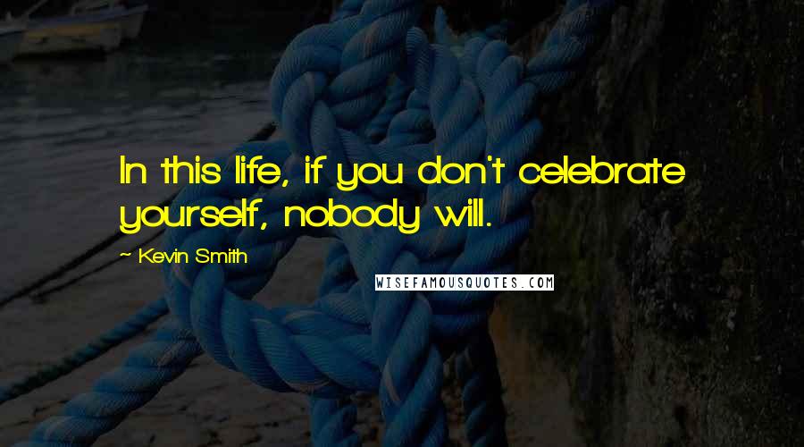 Kevin Smith quotes: In this life, if you don't celebrate yourself, nobody will.