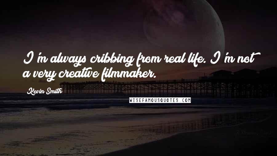 Kevin Smith quotes: I'm always cribbing from real life. I'm not a very creative filmmaker.